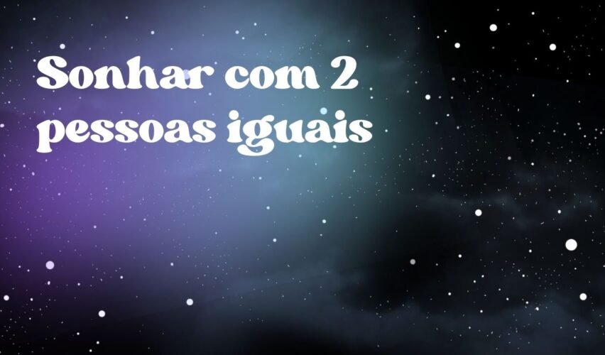 Sonhar com 2 pessoas iguais