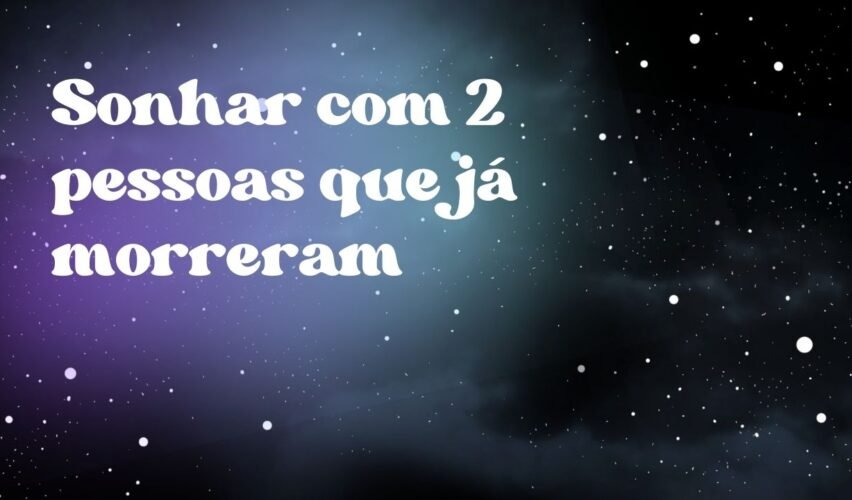 Sonhar com 2 pessoas que já morreram