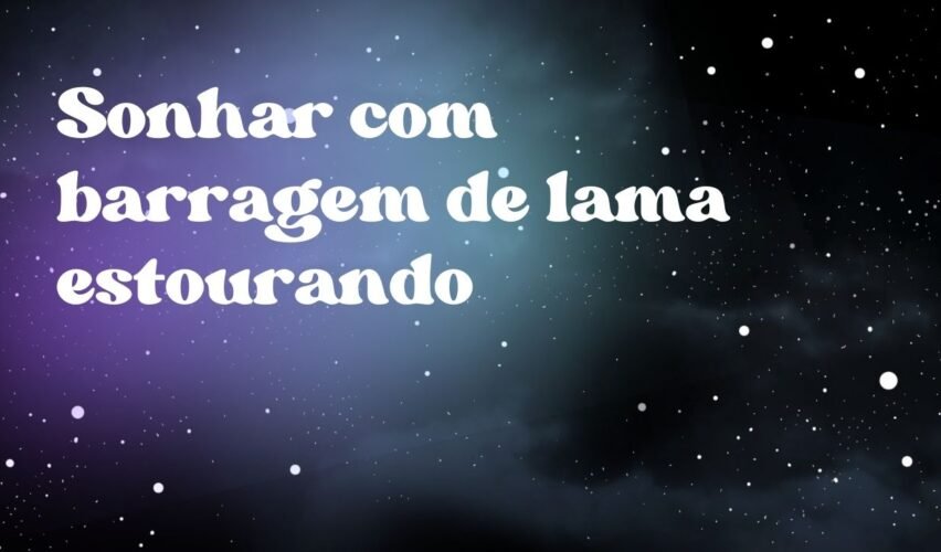 Sonhar com barragem de lama estourando