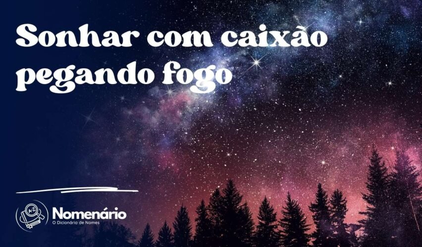 Sonhar com caixão pegando fogo