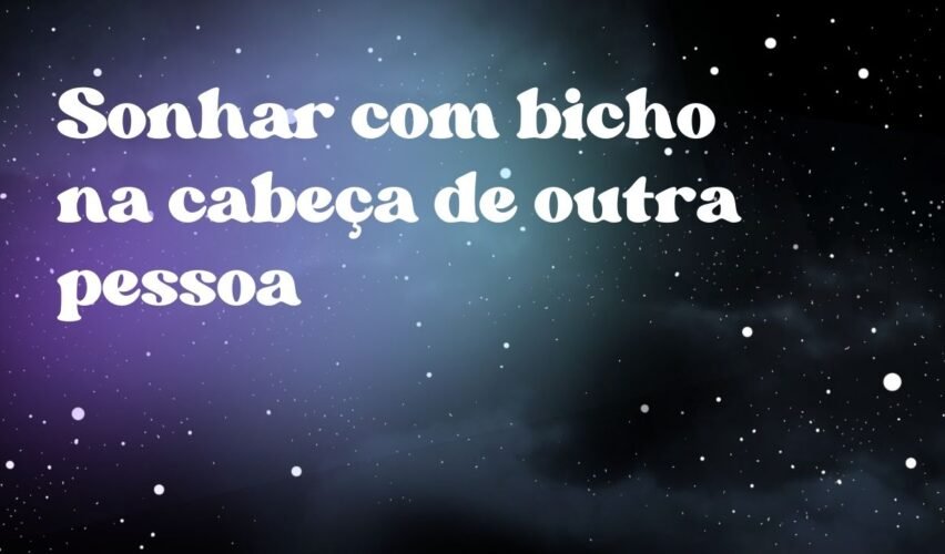 Sonhar com bicho na cabeça de outra pessoa