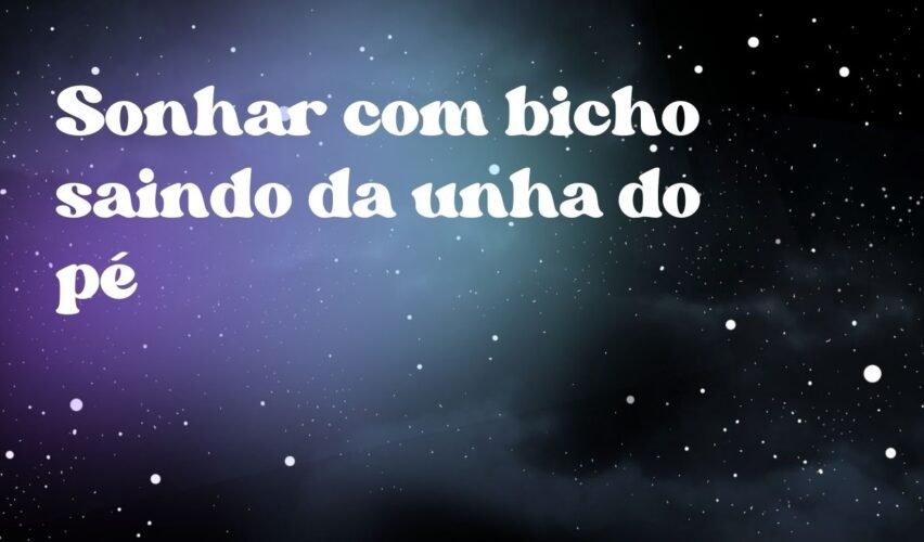 Sonhar com bicho saindo da unha do pé