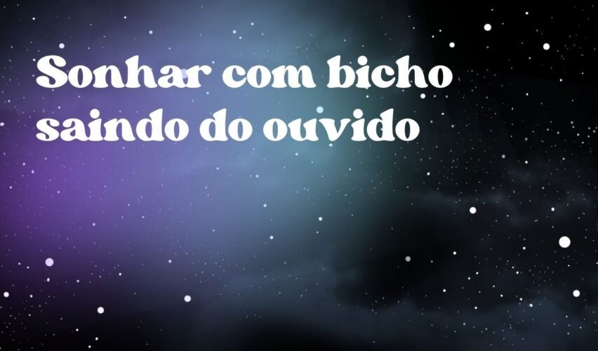 Sonhar com bicho saindo do ouvido