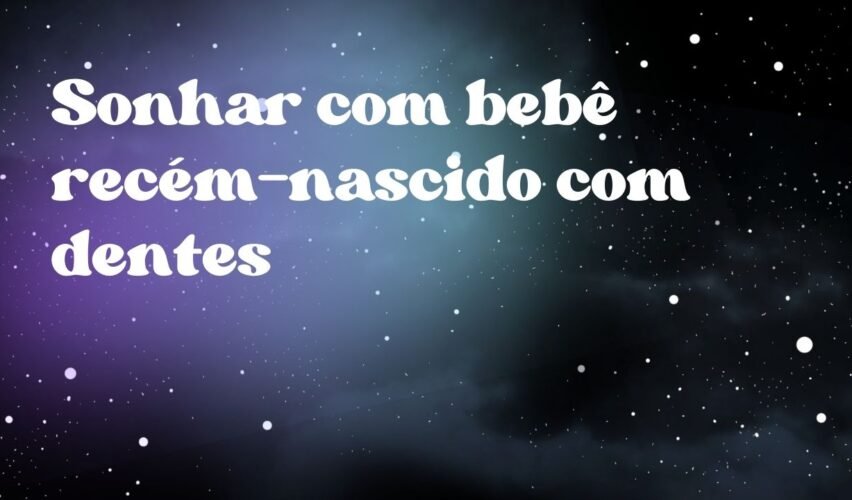 Sonhar com bebê recém-nascido com dentes