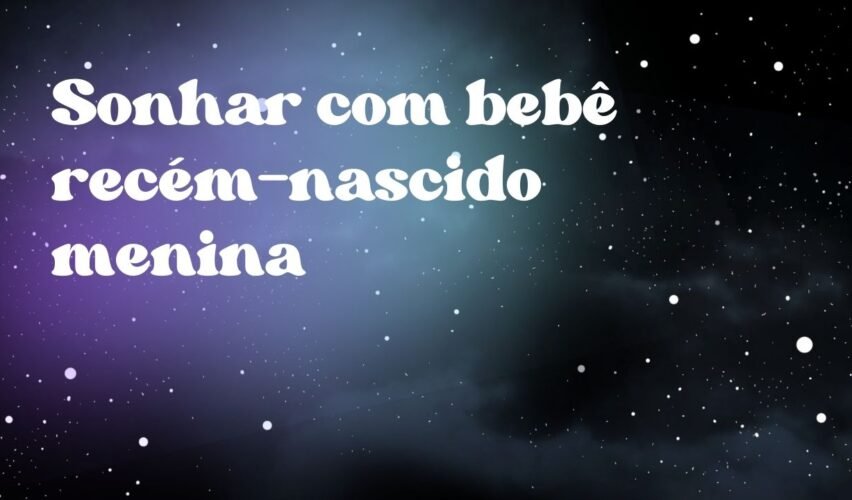 Sonhar com bebê recém-nascido menina