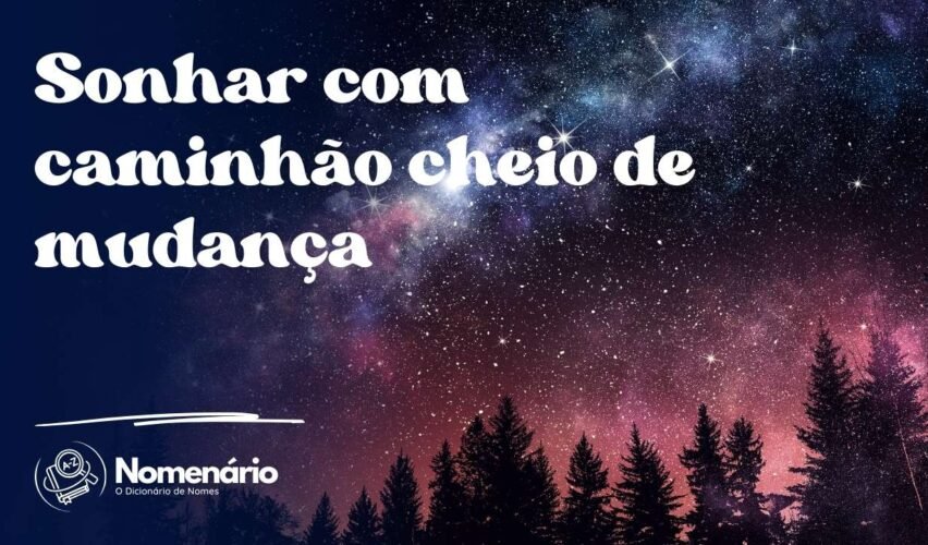 Sonhar com caminhão cheio de mudança