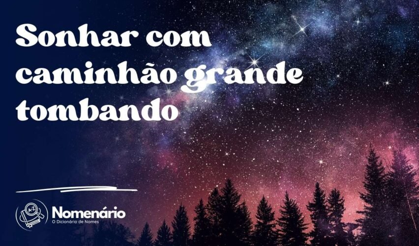 Sonhar com caminhão grande tombando