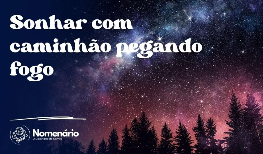 Sonhar com caminhão pegando fogo
