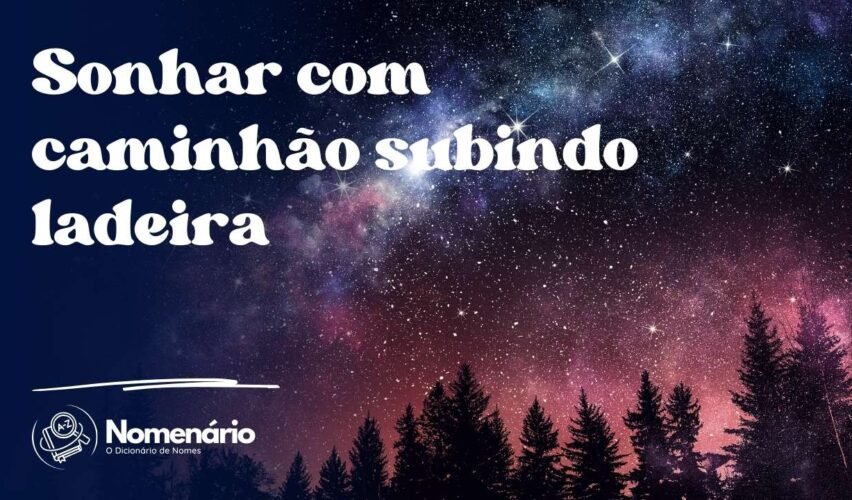 Sonhar com caminhão subindo ladeira