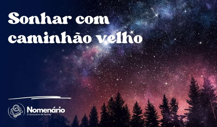 Sonhar com caminhão velho
