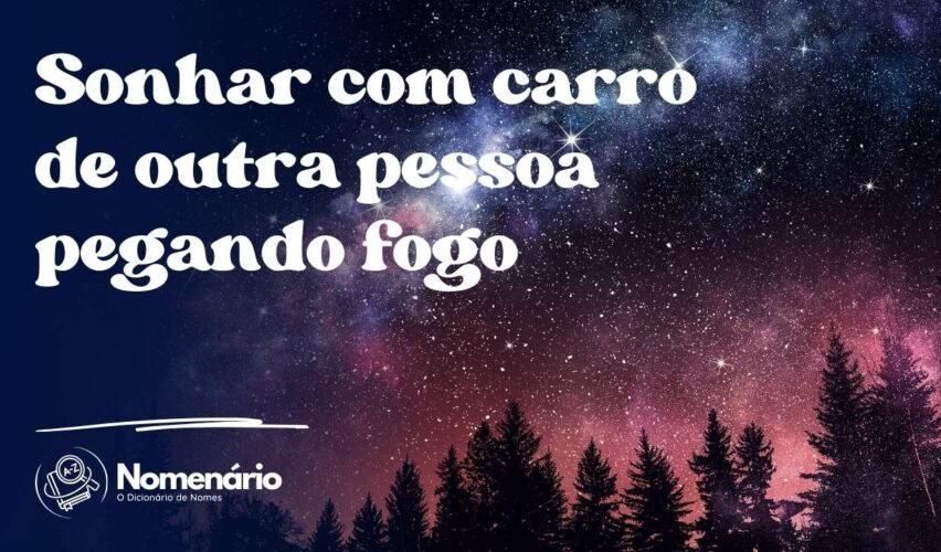 Sonhar com carro de outra pessoa pegando fogo