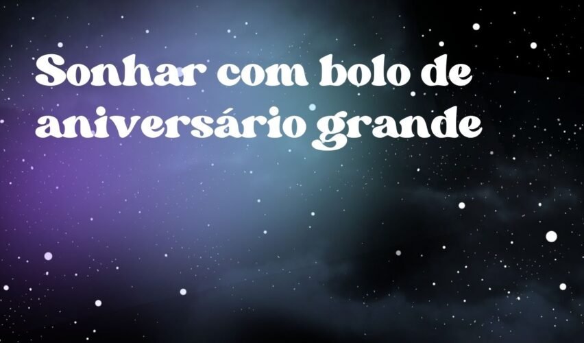 Sonhar com bolo de aniversário grande