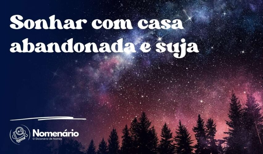 Sonhar com casa abandonada e suja
