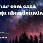 Sonhar com casa antiga abandonada
