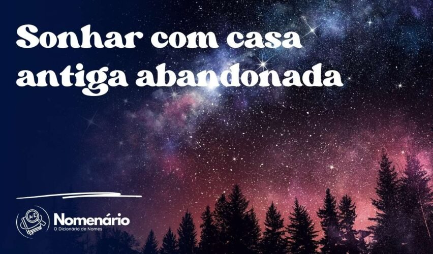 Sonhar com casa antiga abandonada