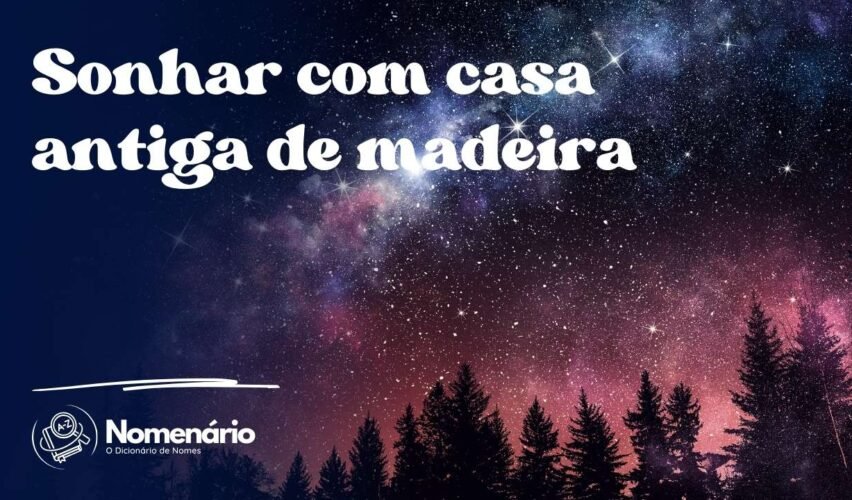 Sonhar com casa antiga de madeira