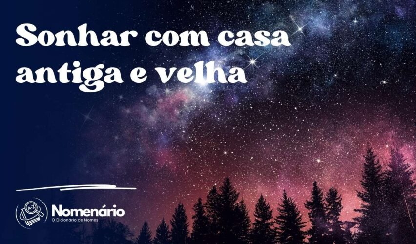 Sonhar com casa antiga e velha