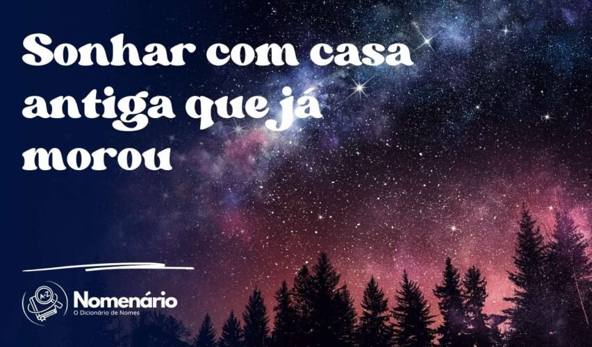Sonhar com casa antiga que já morou