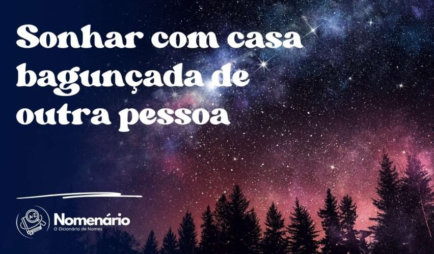 Sonhar com casa bagunçada de outra pessoa