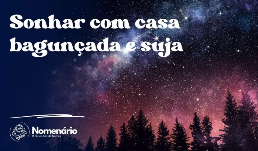 Sonhar com casa bagunçada e suja