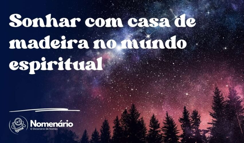 Sonhar com casa de madeira no mundo espiritual