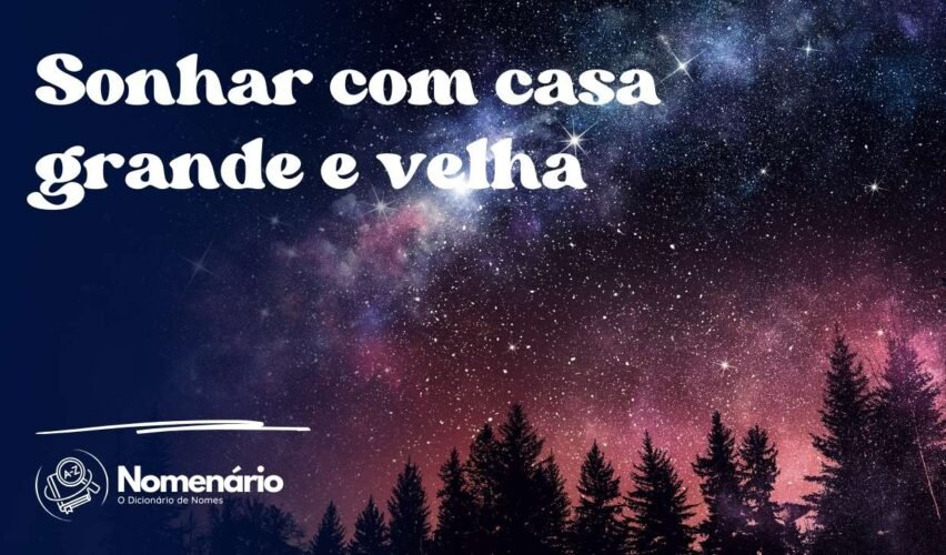 Sonhar com casa grande e velha