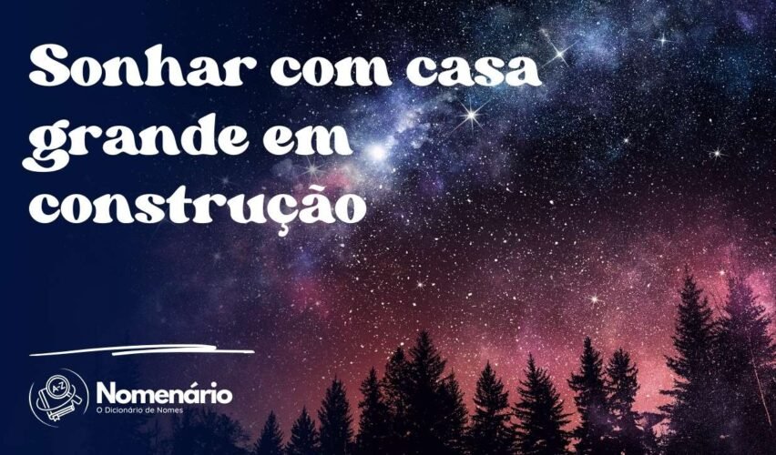 Sonhar com casa grande em construção