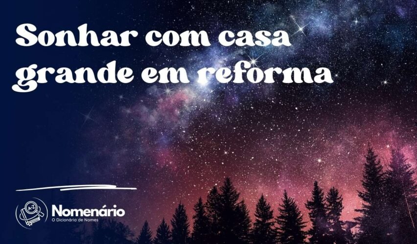 Sonhar com casa grande em reforma