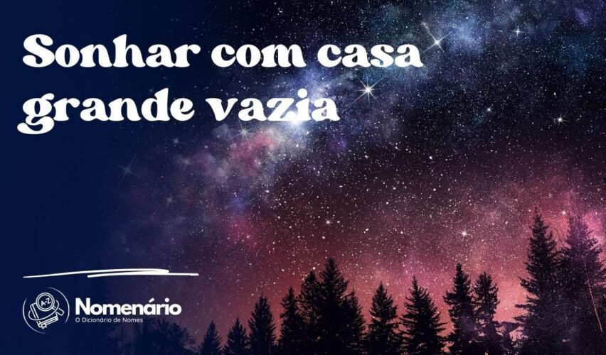Sonhar com casa grande vazia