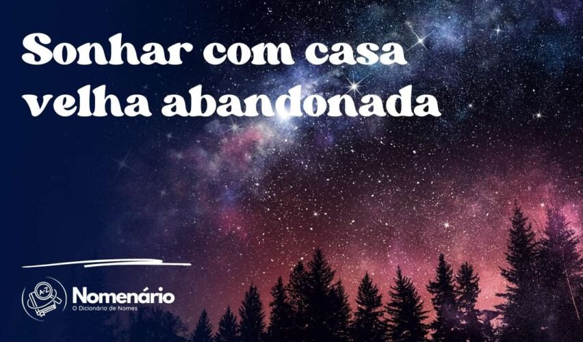 Sonhar com casa velha abandonada