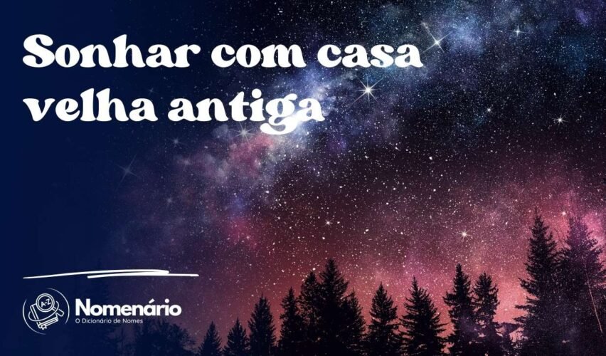 Sonhar com casa velha antiga