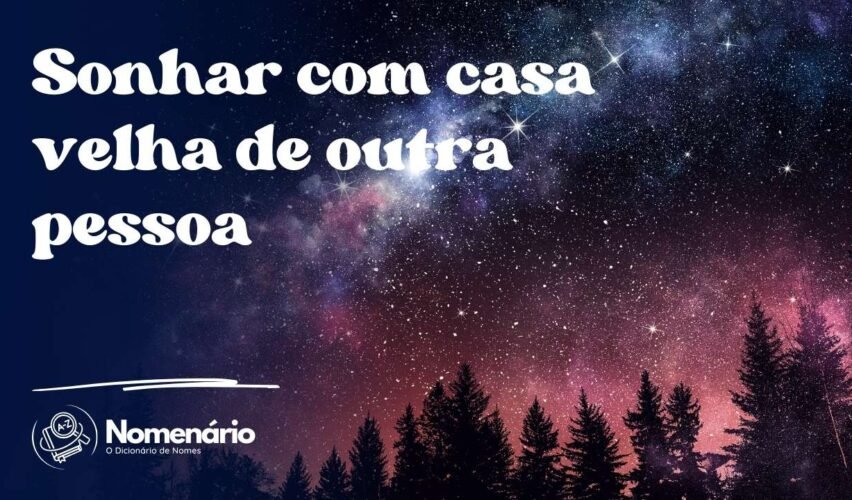 Sonhar com casa velha de outra pessoa