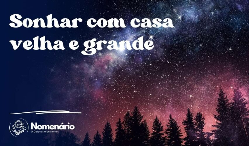 Sonhar com casa velha e grande