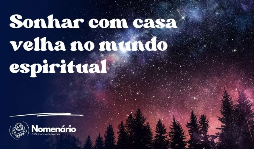 Sonhar com casa velha no mundo espiritual