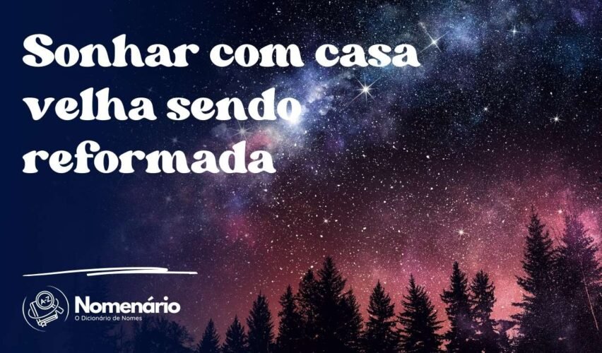 Sonhar com casa velha sendo reformada