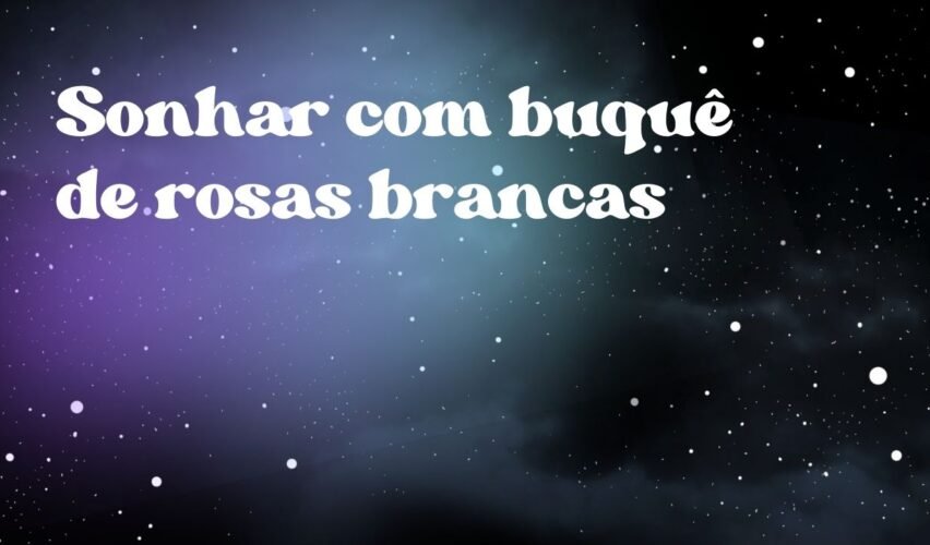 Sonhar com buquê de rosas brancas
