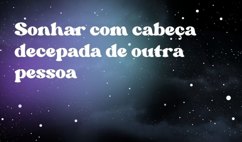 Sonhar com cabeça decepada de outra pessoa