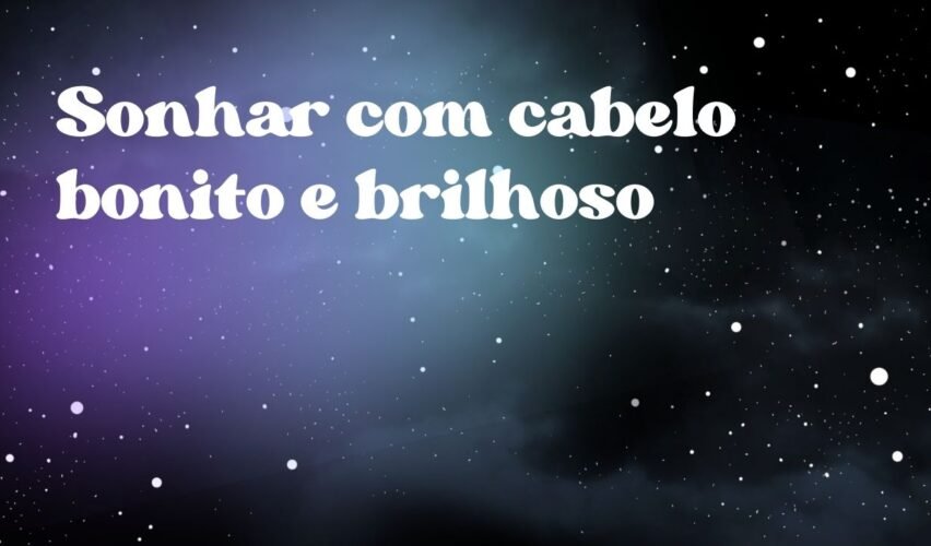 Sonhar com cabelo bonito e brilhoso