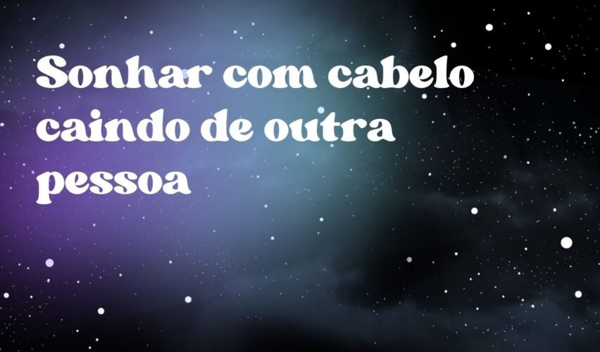 Sonhar com cabelo caindo de outra pessoa