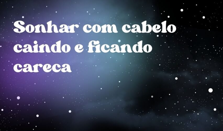 Sonhar com cabelo caindo e ficando careca
