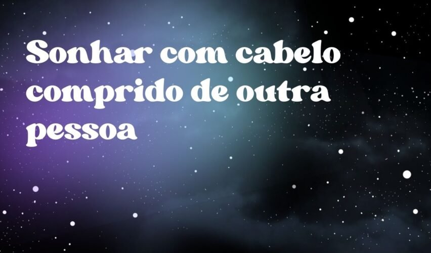 Sonhar com cabelo comprido de outra pessoa
