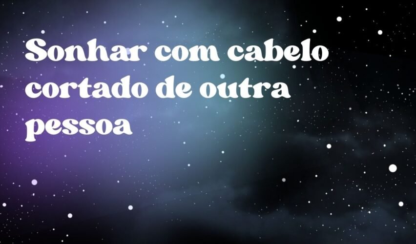 Sonhar com cabelo cortado de outra pessoa