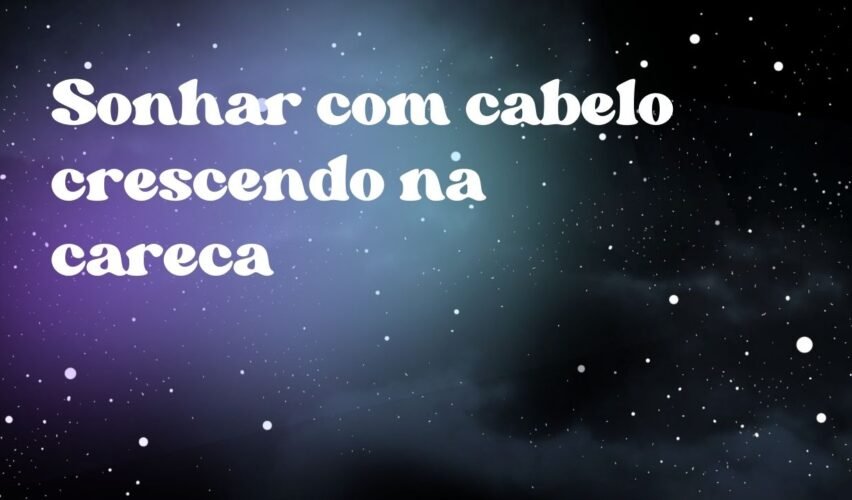 Sonhar com cabelo crescendo na careca