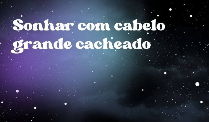Sonhar com cabelo grande cacheado