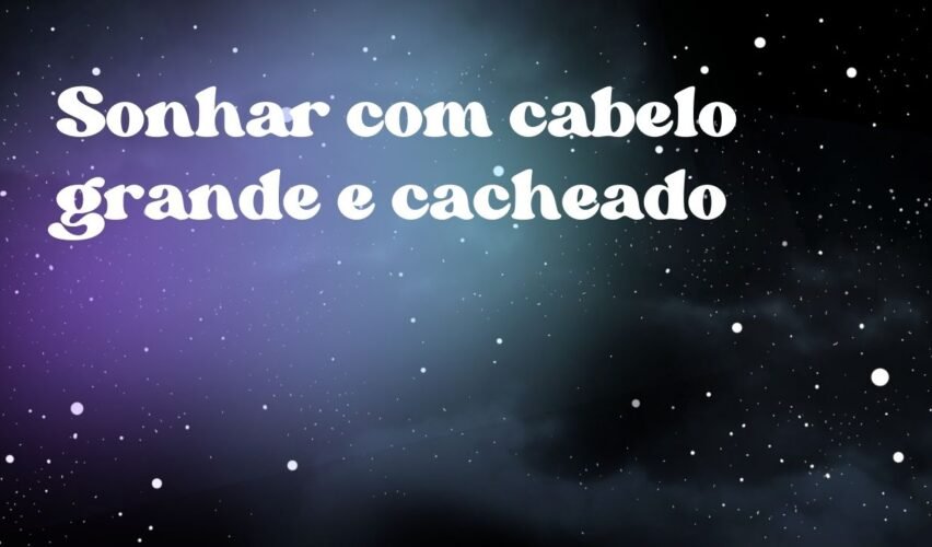 Sonhar com cabelo grande e cacheado