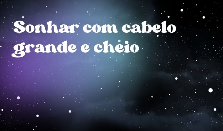 Sonhar com cabelo grande e cheio