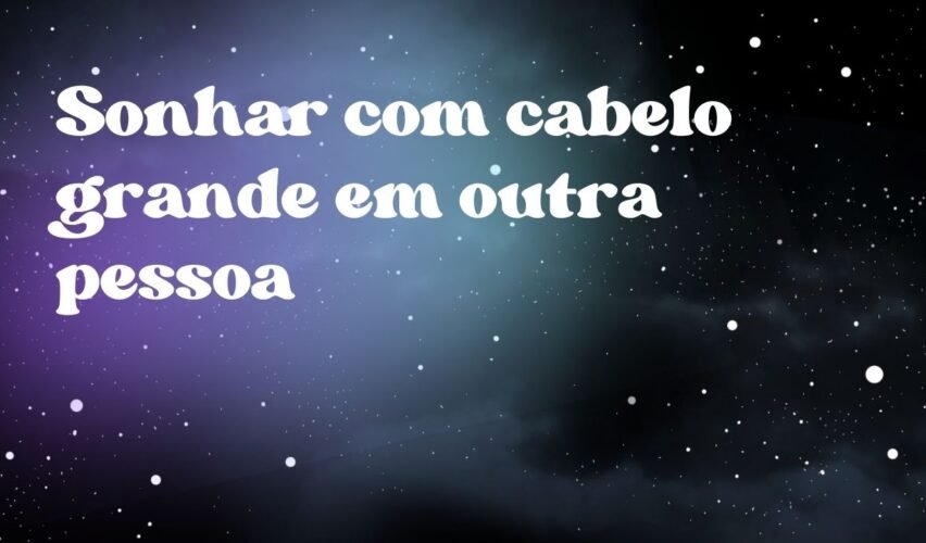 Sonhar com cabelo grande em outra pessoa