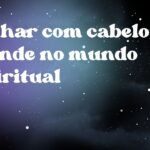 Sonhar com cabelo grande no mundo espiritual