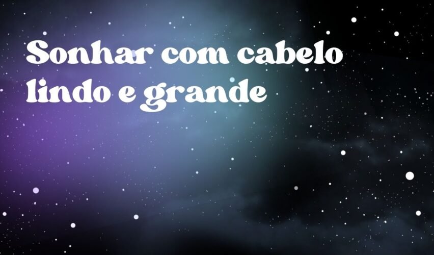 Sonhar com cabelo lindo e grande