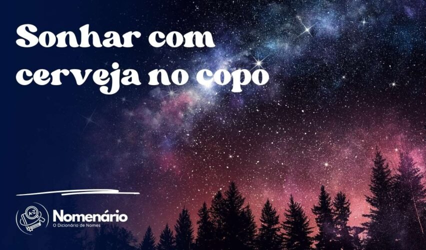 Sonhar com cerveja no copo